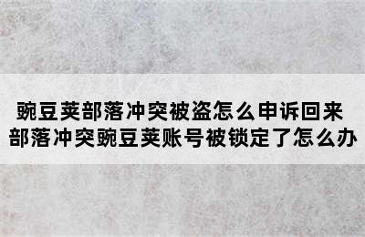 豌豆荚部落冲突被盗怎么申诉回来 部落冲突豌豆荚账号被锁定了怎么办